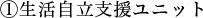 ①生活自立支援ユニット